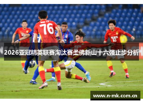 2026亚冠精英联赛淘汰赛柔佛新山十六强止步分析