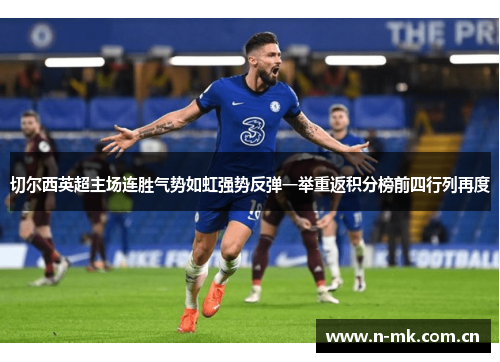 切尔西英超主场连胜气势如虹强势反弹一举重返积分榜前四行列再度 切尔西英超主场连胜气势如虹强势反弹一举重返积分榜前四行列再度