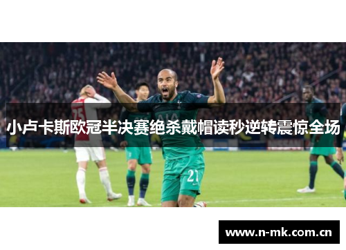 小卢卡斯欧冠半决赛绝杀戴帽读秒逆转震惊全场