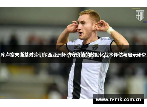 库卢塞夫斯基对阵切尔西亚洲杯防守价值的数据化战术评估与启示研究 库卢塞夫斯基对阵切尔西亚洲杯防守价值的数据化战术评估与启示研究