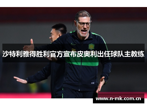 沙特利雅得胜利官方宣布皮奥利出任球队主教练 沙特利雅得胜利官方宣布皮奥利出任球队主教练