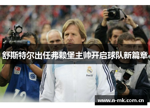 舒斯特尔出任弗赖堡主帅开启球队新篇章